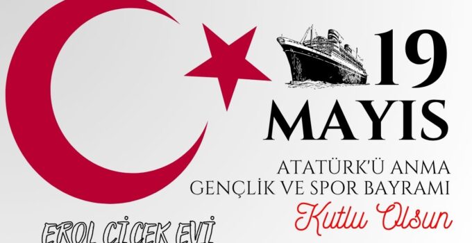 EROL ÇİÇEK EVİ 19 MAYIS ATATÜRK’Ü ANMA, GENÇLİK VE SPOR BAYRAMI REKLAM MESAJI